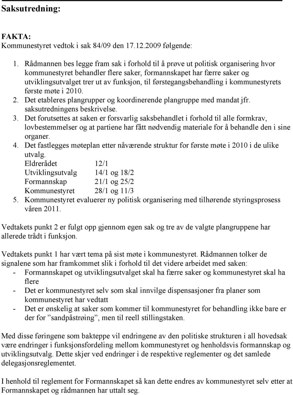 førstegangsbehandling i kommunestyrets første møte i 2010. 2. Det etableres plangrupper og koordinerende plangruppe med mandat jfr. saksutredningens beskrivelse. 3.