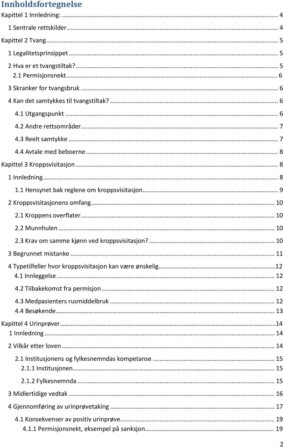 .. 8 Kapittel 3 Kroppsvisitasjon... 8 1 Innledning... 8 1.1 Hensynet bak reglene om kroppsvisitasjon... 9 2 Kroppsvisitasjonens omfang... 10 2.1 Kroppens overflater... 10 2.2 Munnhulen... 10 2.3 Krav om samme kjønn ved kroppsvisitasjon?