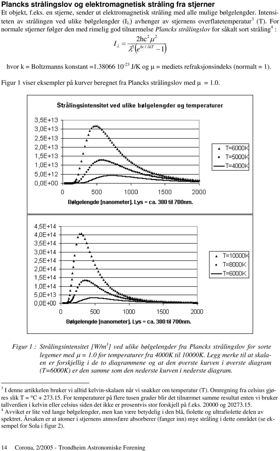 For normale stjerner følger den med rimelig god tilnærmelse Plancks strålingslov for såkalt sort stråling 4 : 2 2 2hc µ Iλ = 5 hc / λkt λ e 1 ( ) hvor k = Boltzmanns konstant =1.