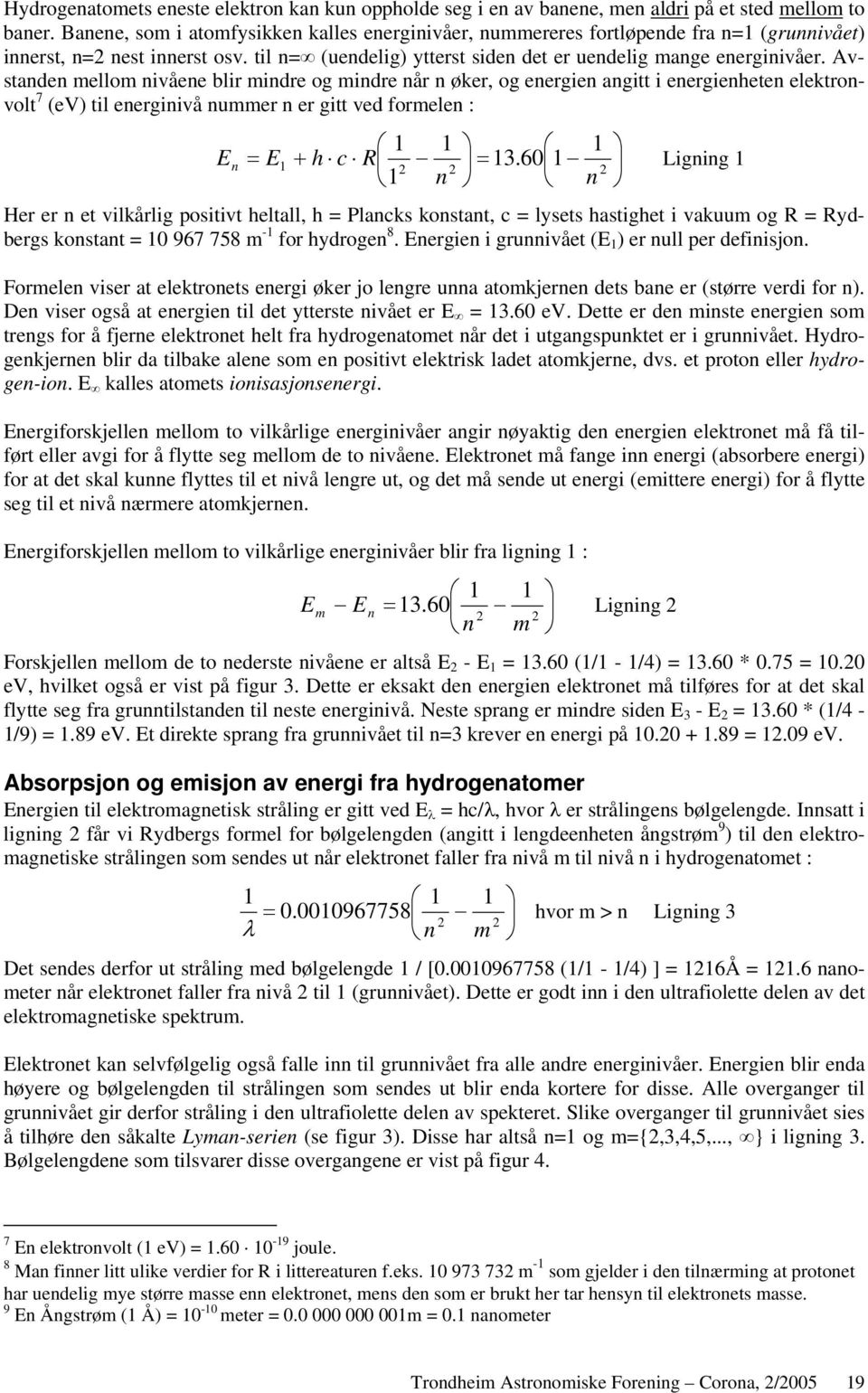 Avstanden mellom nivåene blir mindre og mindre når n øker, og energien angitt i energienheten elektronvolt 7 (ev) til energinivå nummer n er gitt ved formelen : = 1 1 1 E n E1 + h c R = 13.