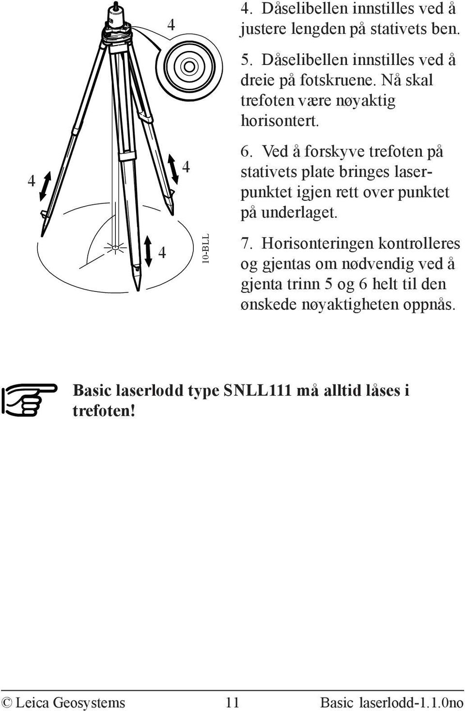 Ved å forskyve trefoten på stativets plate bringes laserpunktet igjen rett over punktet på underlaget. 7.