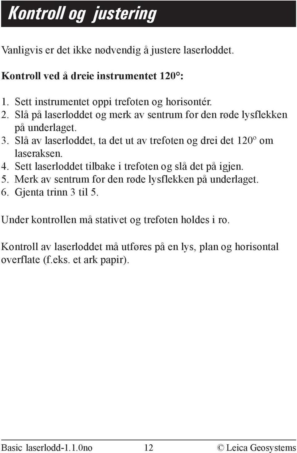 Sett laserloddet tilbake i trefoten og slå det på igjen. 5. Merk av sentrum for den røde lysflekken på underlaget. 6. Gjenta trinn 3 til 5.