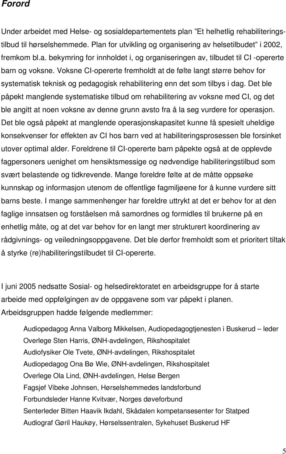 Det ble påpekt manglende systematiske tilbud om rehabilitering av voksne med CI, og det ble angitt at noen voksne av denne grunn avsto fra å la seg vurdere for operasjon.