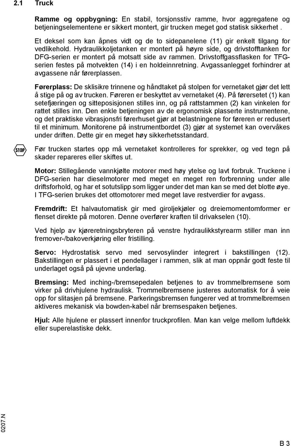 Hydraulikkoljetanken er montert på høyre side, og drivstofftanken for DG-serien er montert på motsatt side av rammen. Drivstoffgassflasken for TGserien festes på motvekten (14) i en holdeinnretning.