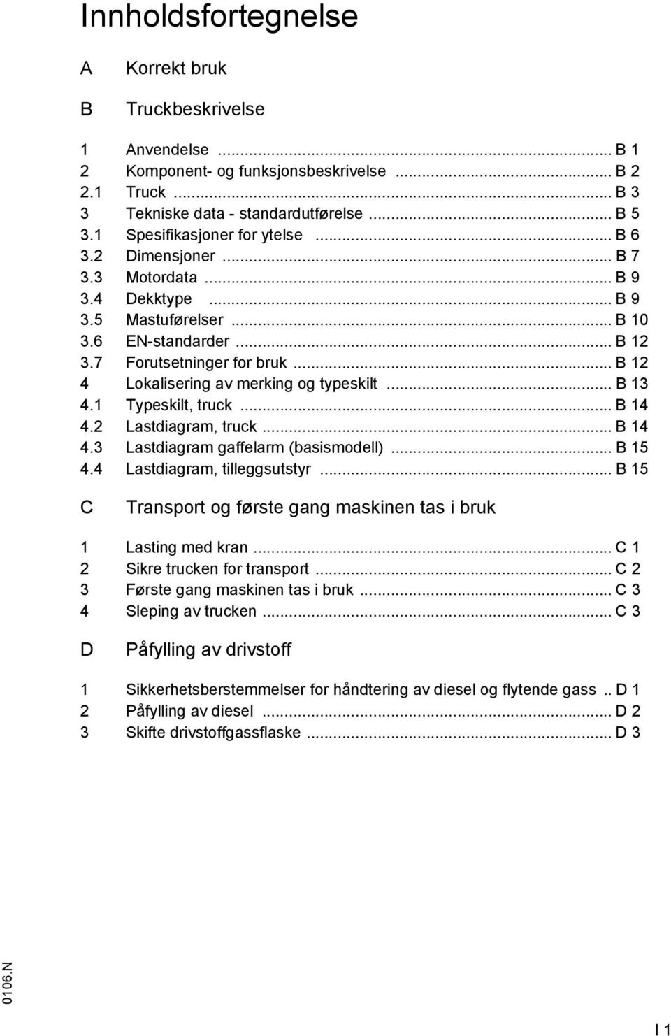 .. B 12 4 Lokalisering av merking og typeskilt... B 13 4.1 Typeskilt, truck... B 14 4.2 Lastdiagram, truck... B 14 4.3 Lastdiagram gaffelarm (basismodell)... B 15 4.4 Lastdiagram, tilleggsutstyr.