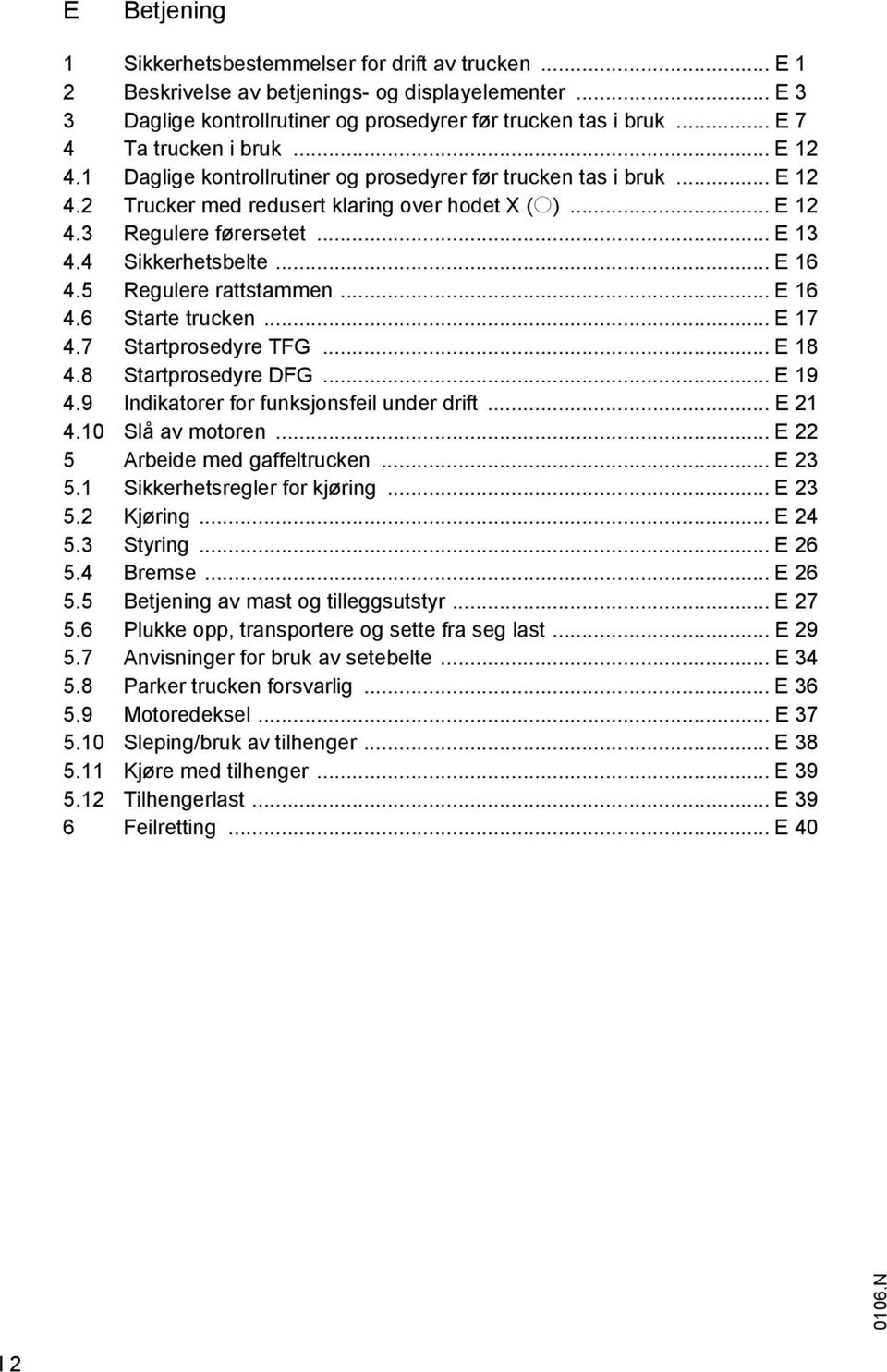 4 Sikkerhetsbelte... E 16 4.5 Regulere rattstammen... E 16 4.6 Starte trucken... E 17 4.7 Startprosedyre TG... E 18 4.8 Startprosedyre DG... E 19 4.9 Indikatorer for funksjonsfeil under drift... E 21 4.