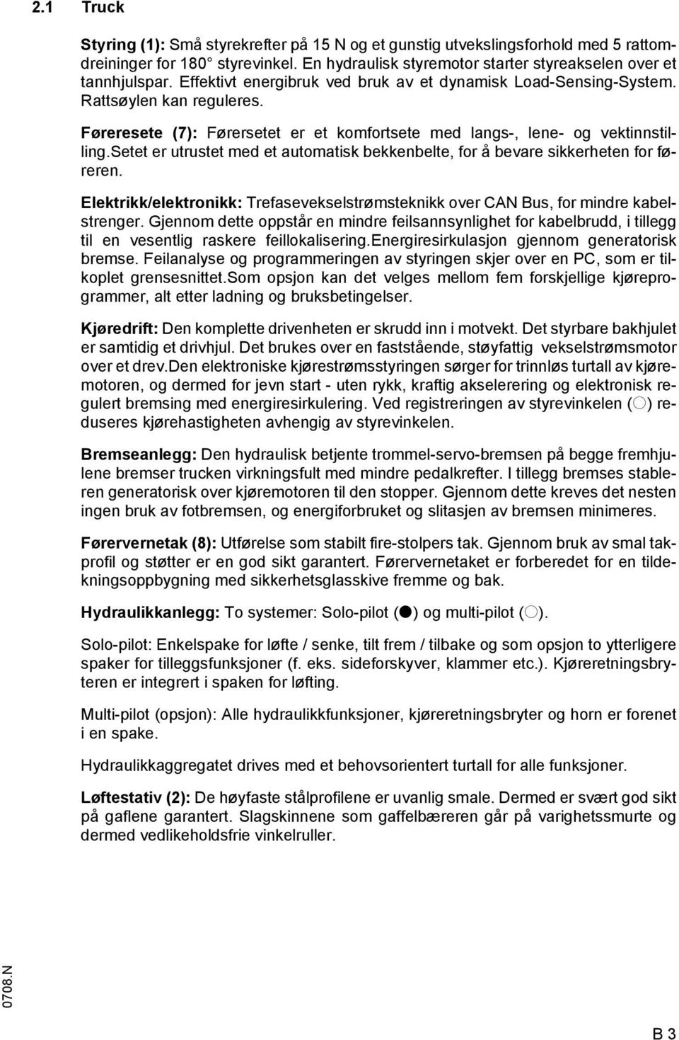 setet er utrustet med et automatisk bekkenbelte, for å bevare sikkerheten for føreren. Elektrikk/elektronikk: Trefasevekselstrømsteknikk over CAN Bus, for mindre kabelstrenger.