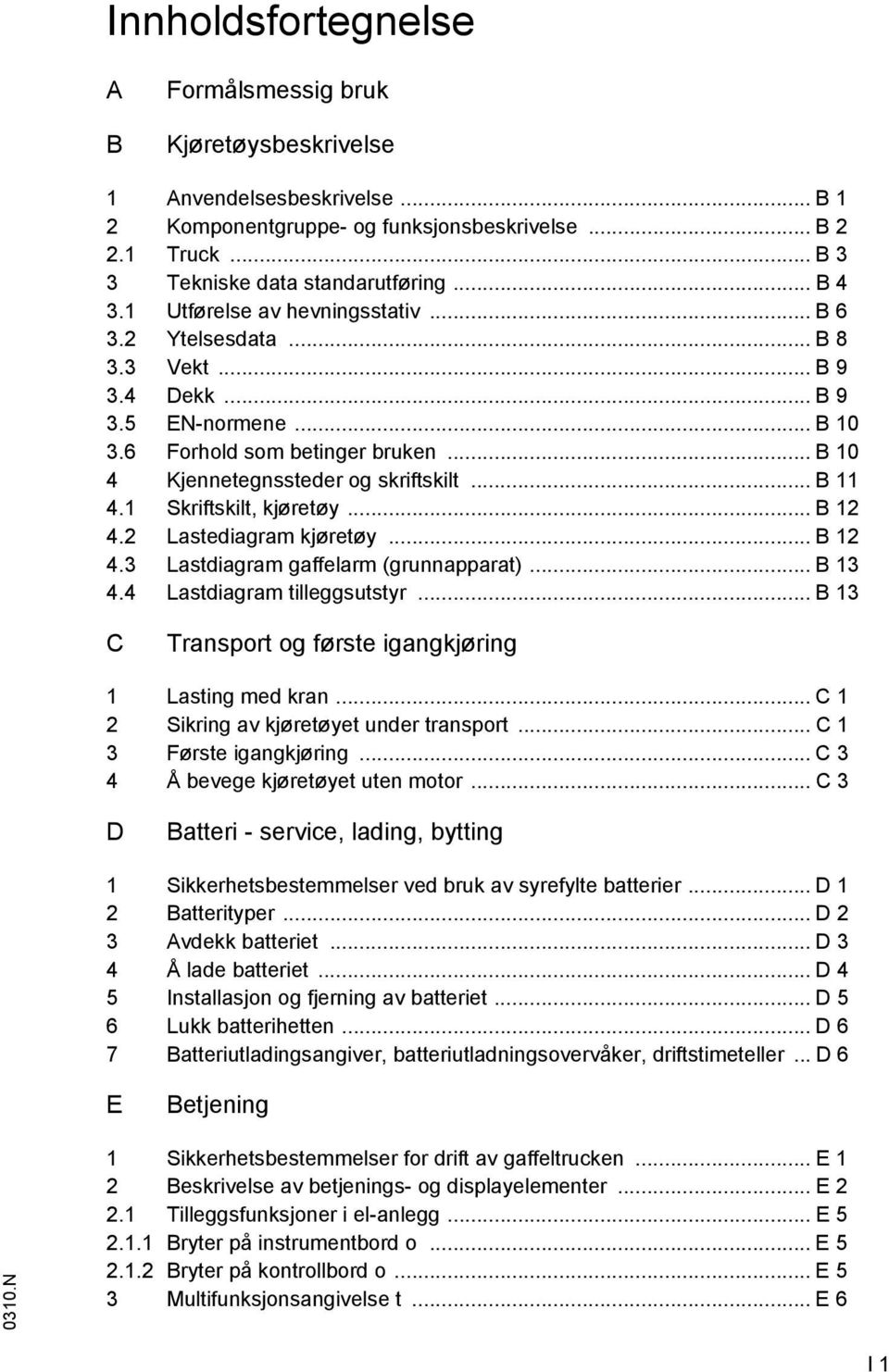 .. B 11 4.1 Skriftskilt, kjøretøy... B 12 4.2 Lastediagram kjøretøy... B 12 4.3 Lastdiagram gaffelarm (grunnapparat)... B 13 4.4 Lastdiagram tilleggsutstyr.