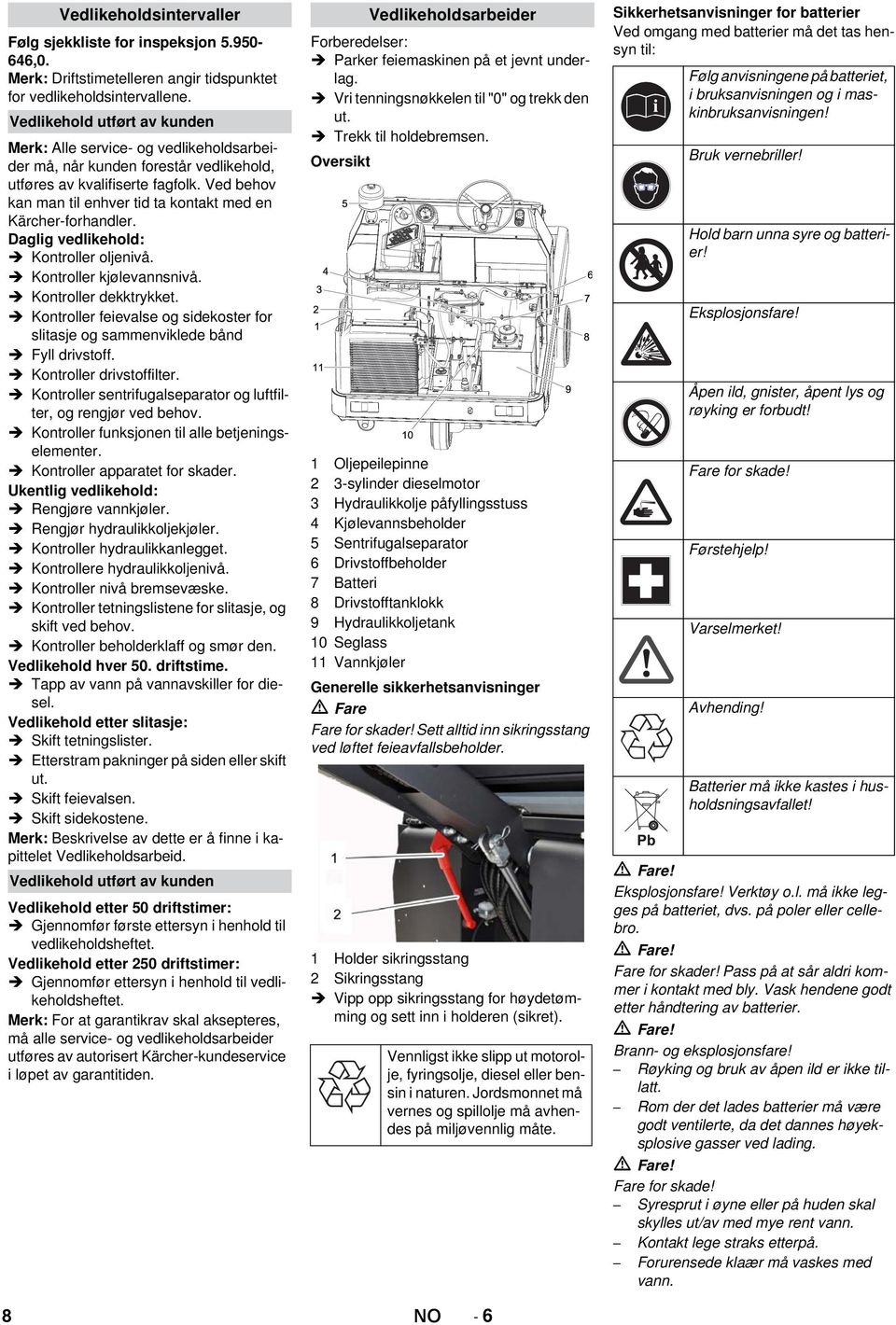 Ved behov kan man til enhver tid ta kontakt med en Kärcher-forhandler. Daglig vedlikehold: Kontroller oljenivå. Kontroller kjølevannsnivå. Kontroller dekktrykket.