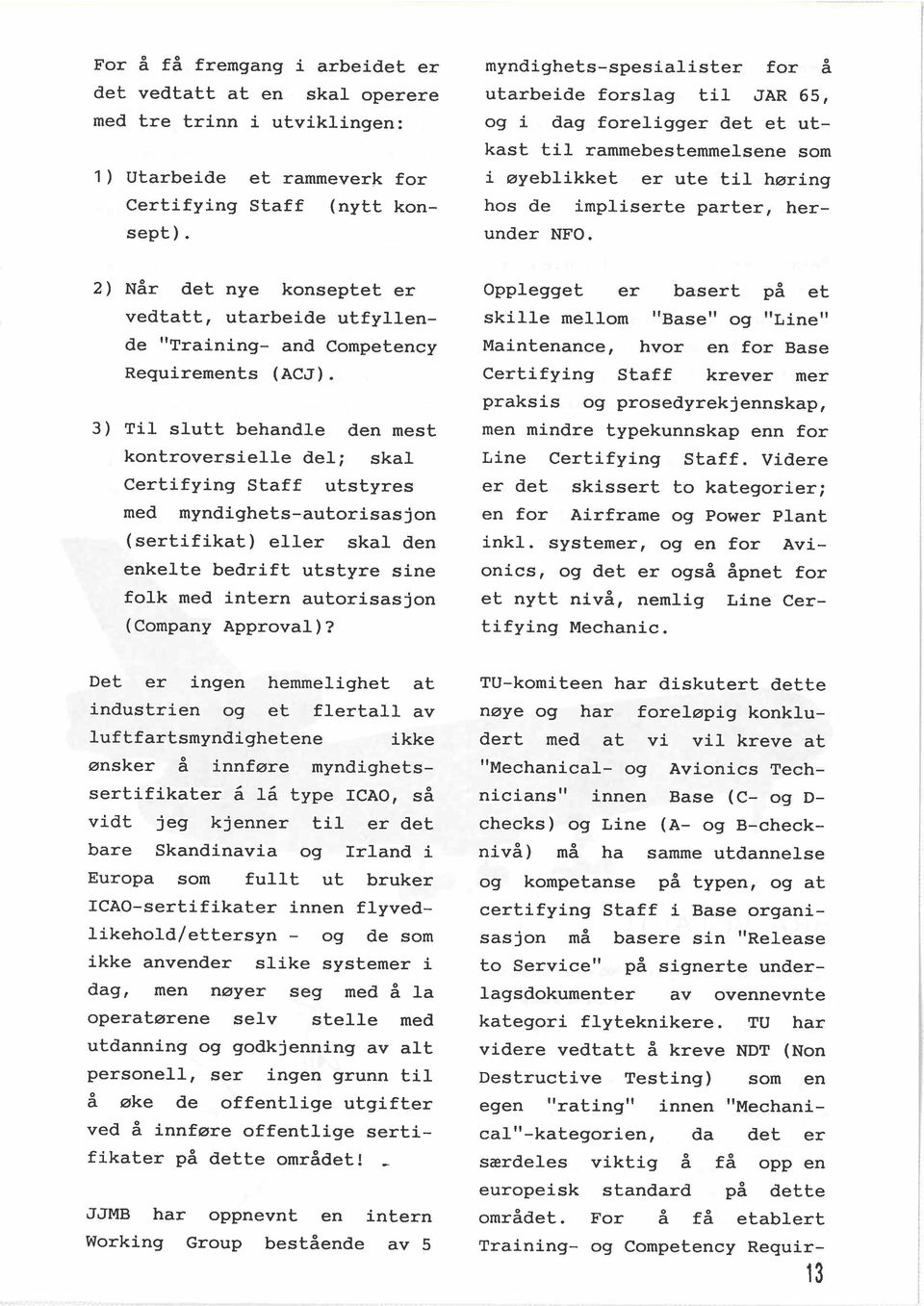 3) Til slutt behandle den mest kontroversielle del; skal Certifying Staff utstyres med myndighets-autorisasjon (sertifikat) eller skal den enkelte bedrift utstyre sine folk med intern autorisasjon