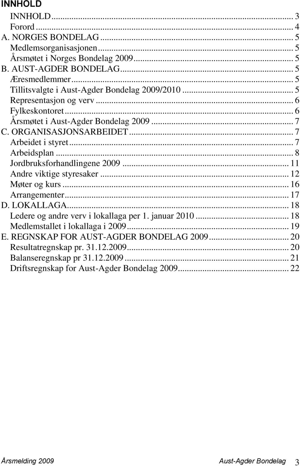 .. 7 Arbeidsplan... 8 Jordbruksforhandlingene 2009... 11 Andre viktige styresaker... 12 Møter og kurs... 16 Arrangementer... 17 D. LOKALLAGA... 18 Ledere og andre verv i lokallaga per 1. januar 2010.