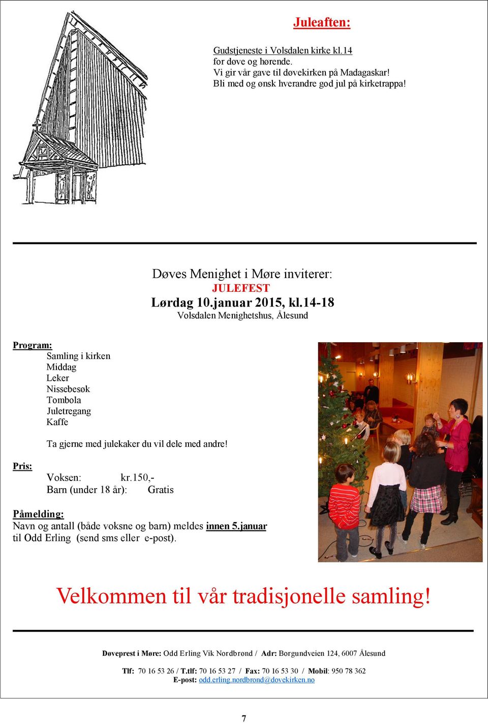 14-18 Volsdalen Menighetshus, Ålesund Program: Samling i kirken Middag Leker Nissebesøk Tombola Juletregang Kaffe Ta gjerne med julekaker du vil dele med andre! Pris: Voksen: kr.