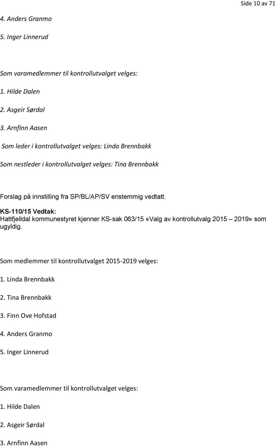 enstemmig vedtatt. KS-110/15 Vedtak: Hattfjelldal kommunestyret kjenner KS-sak 063/15 «Valg av kontrollutvalg 2015 2019» som ugyldig.