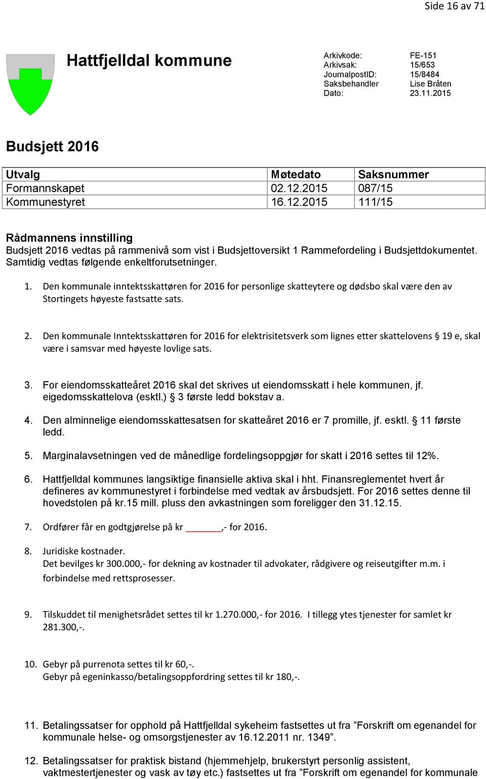 Samtidig vedtas følgende enkeltforutsetninger. 1. Den kommunale inntektsskattøren for 20