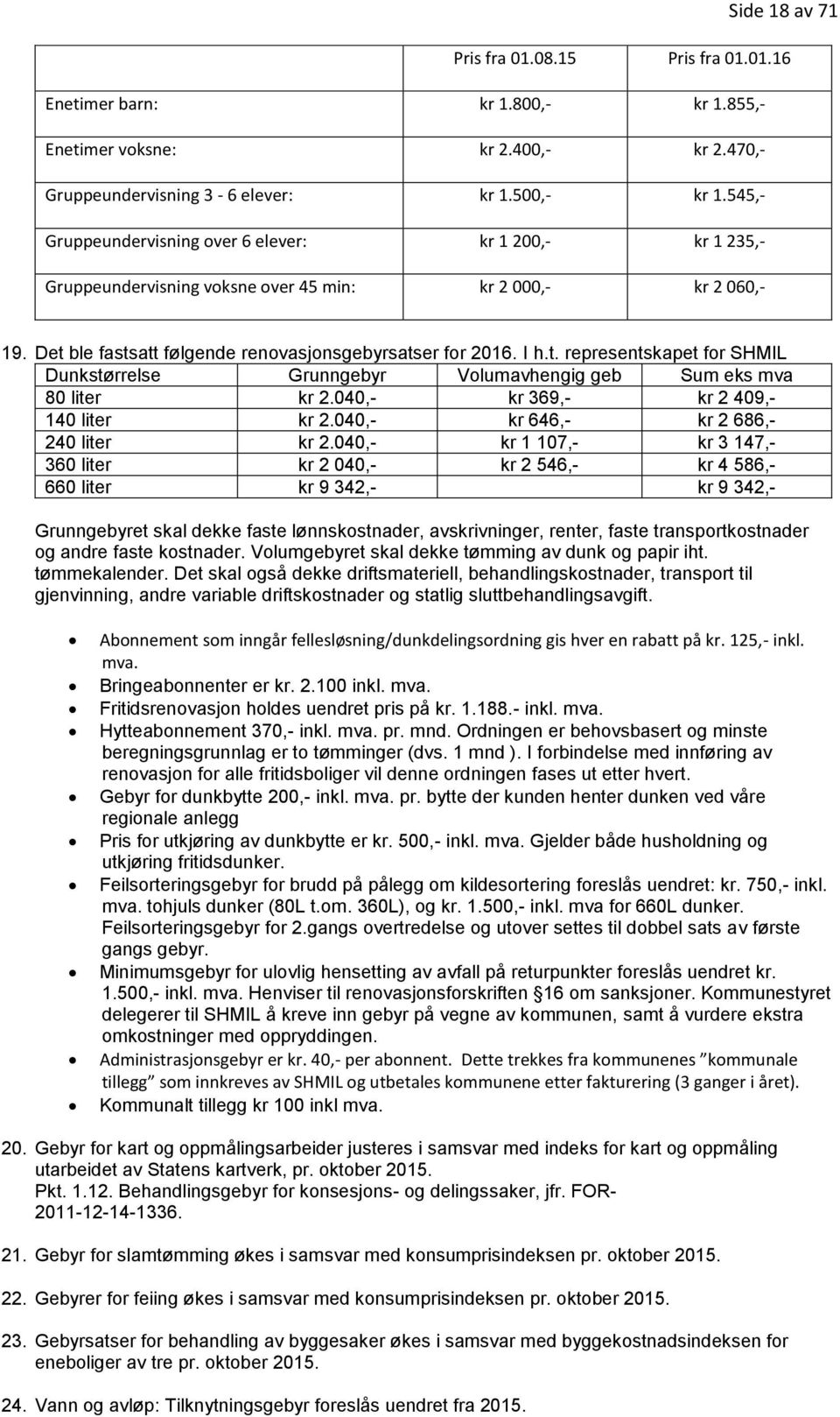 ble fastsatt følgende renovasjonsgebyrsatser for 2016. I h.t. representskapet for SHMIL Dunkstørrelse Grunngebyr Volumavhengig geb Sum eks mva 80 liter kr 2.040,- kr 369,- kr 2 409,- 140 liter kr 2.