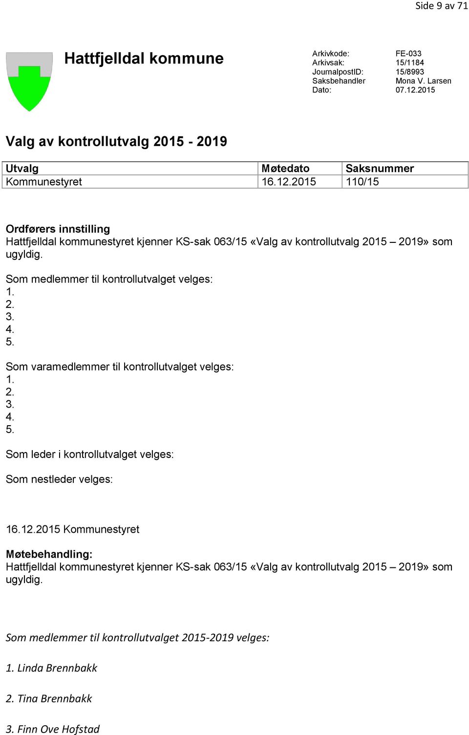 2015 110/15 Ordførers innstilling Hattfjelldal kommunestyret kjenner KS-sak 063/15 «Valg av kontrollutvalg 2015 2019» som ugyldig. Som medlemmer til kontrollutvalget velges: 1. 2. 3. 4. 5.