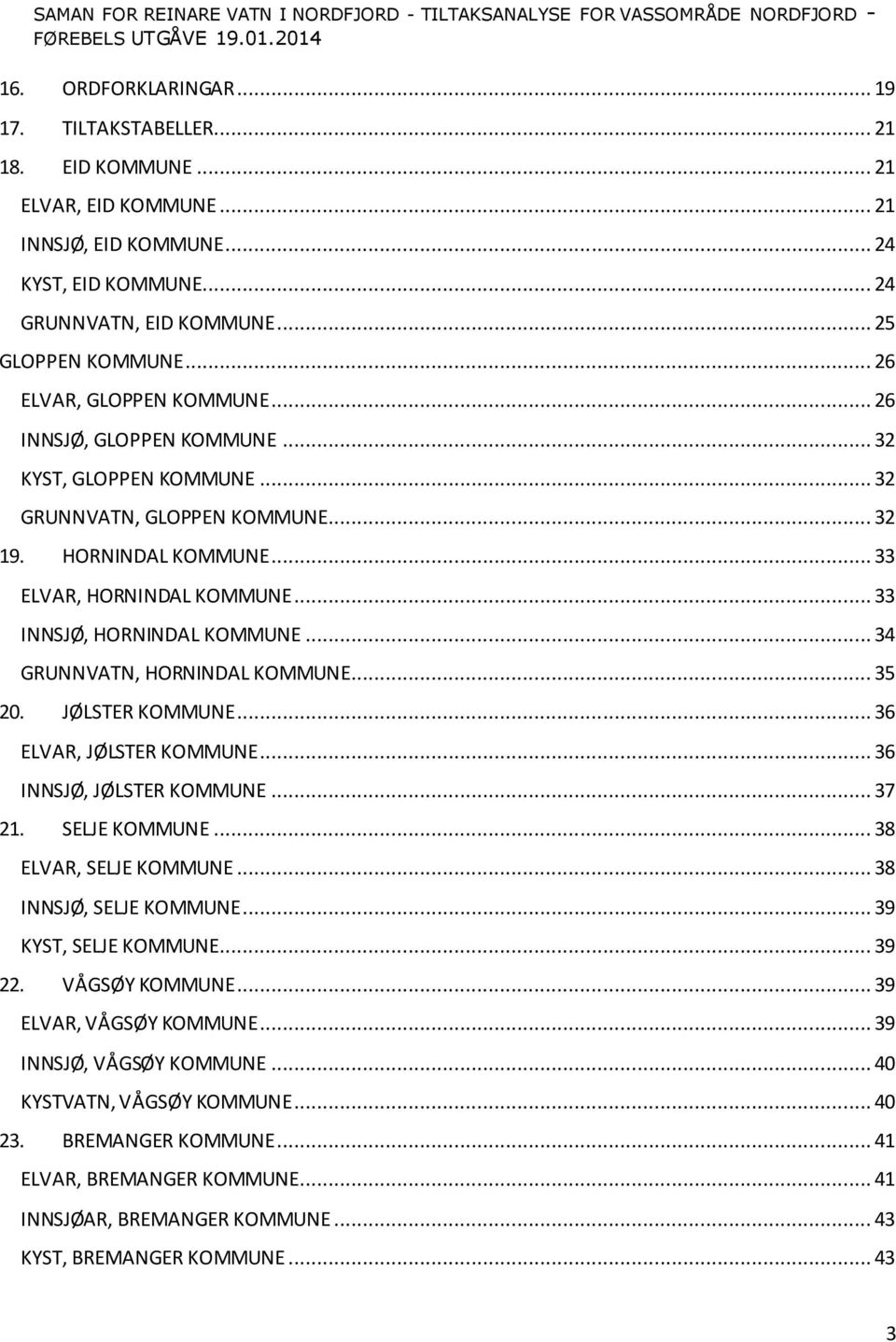 .. 33 INNSJØ, HORNINDAL KOMMUNE... 34 GRUNNVATN, HORNINDAL KOMMUNE... 35 20. JØLSTER KOMMUNE... 36 ELVAR, JØLSTER KOMMUNE... 36 INNSJØ, JØLSTER KOMMUNE... 37 21. SELJE KOMMUNE.