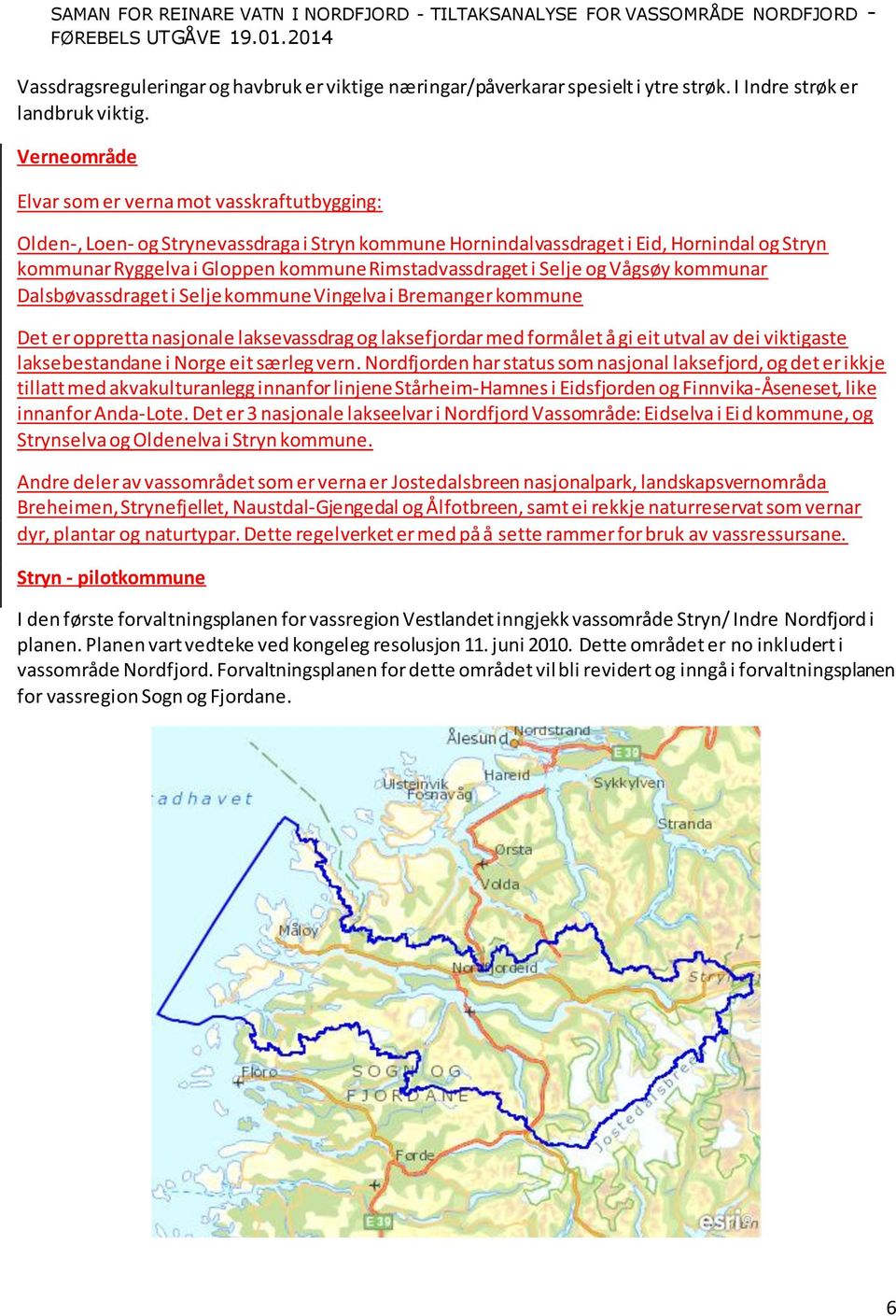 Rimstadvassdraget i Selje og Vågsøy kommunar Dalsbøvassdraget i Selje kommune Vingelva i Bremanger kommune Det er oppretta nasjonale laksevassdrag og laksefjordar med formålet å gi eit utval av dei