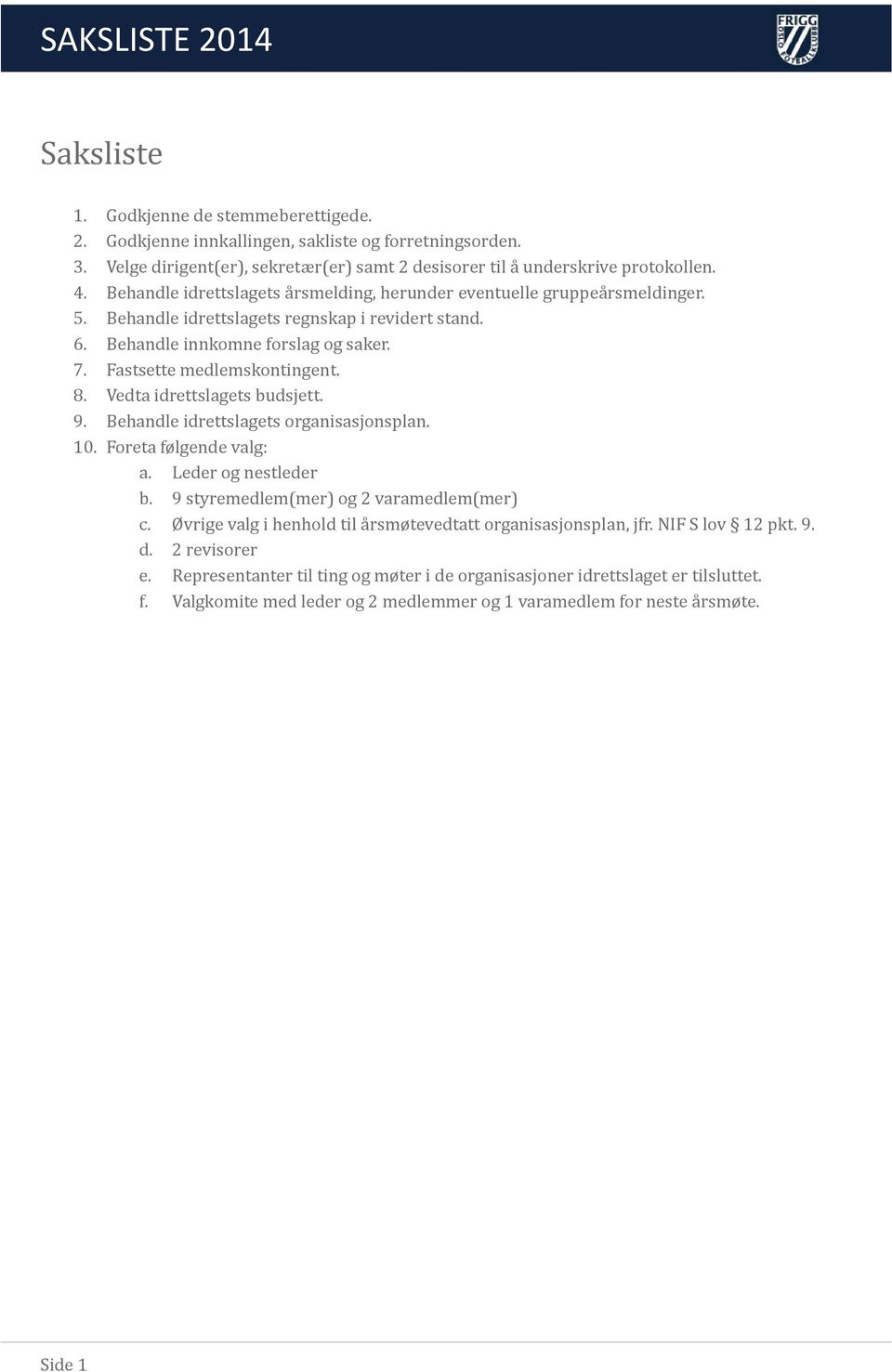 Fastsette medlemskontingent. 8. Vedta idrettslagets budsjett. 9. Behandle idrettslagets organisasjonsplan. 10. Foreta følgende valg: a. Leder og nestleder b. 9 styremedlem(mer) og 2 varamedlem(mer) c.