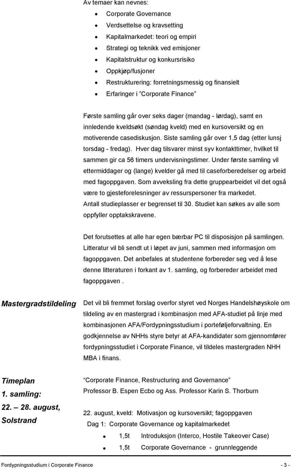 og en motiverende casediskusjon. Siste samling går over 1,5 dag (etter lunsj torsdag - fredag). Hver dag tilsvarer minst syv kontakttimer, hvilket til sammen gir ca 56 timers undervisningstimer.