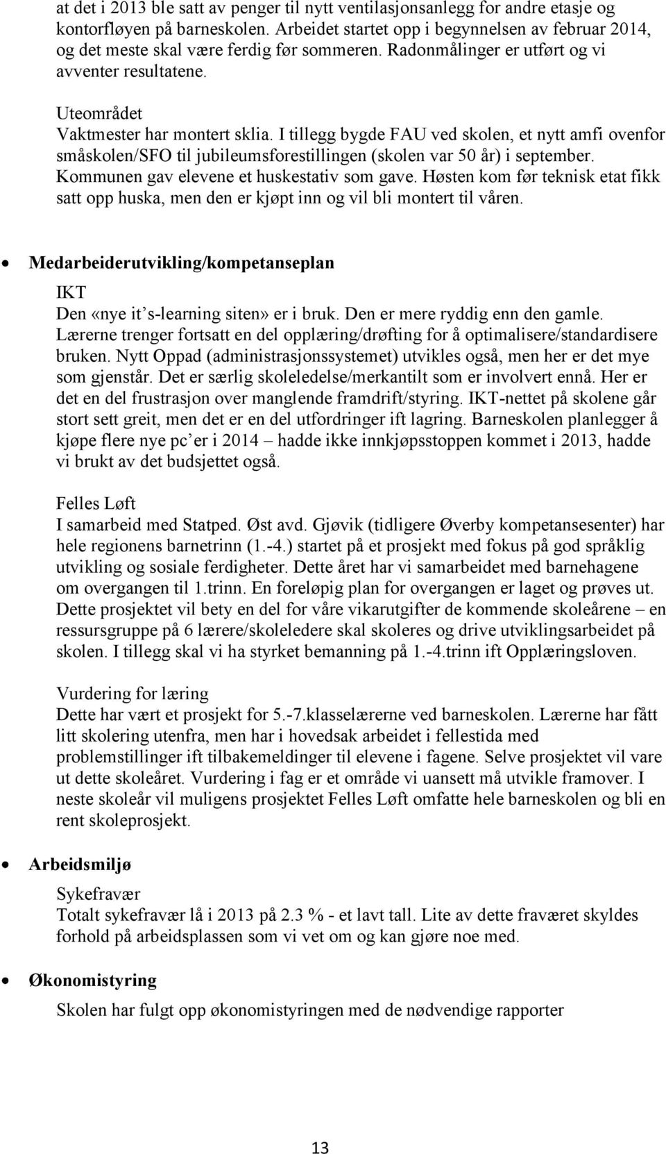 I tillegg bygde FAU ved skolen, et nytt amfi ovenfor småskolen/sfo til jubileumsforestillingen (skolen var 50 år) i september. Kommunen gav elevene et huskestativ som gave.