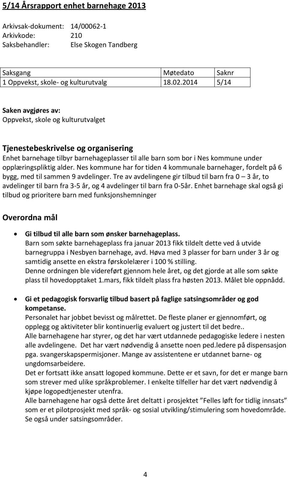 alder. Nes kommune har for tiden 4 kommunale barnehager, fordelt på 6 bygg, med til sammen 9 avdelinger.