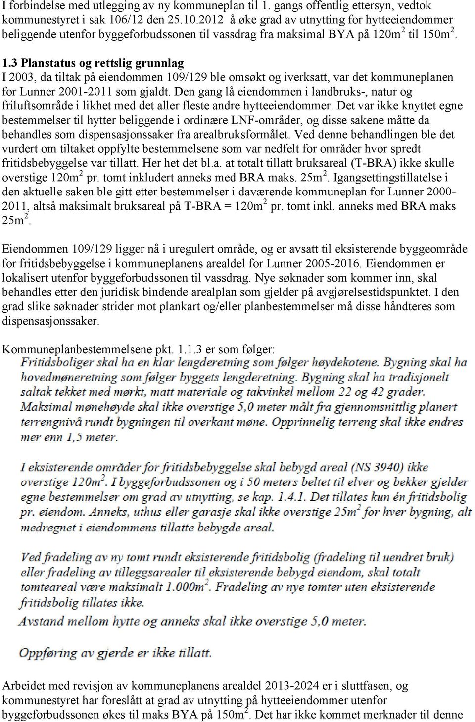 0m 2 til 150m 2. 1.3 Planstatus og rettslig grunnlag I 2003, da tiltak på eiendommen 109/129 ble omsøkt og iverksatt, var det kommuneplanen for Lunner 2001-2011 som gjaldt.