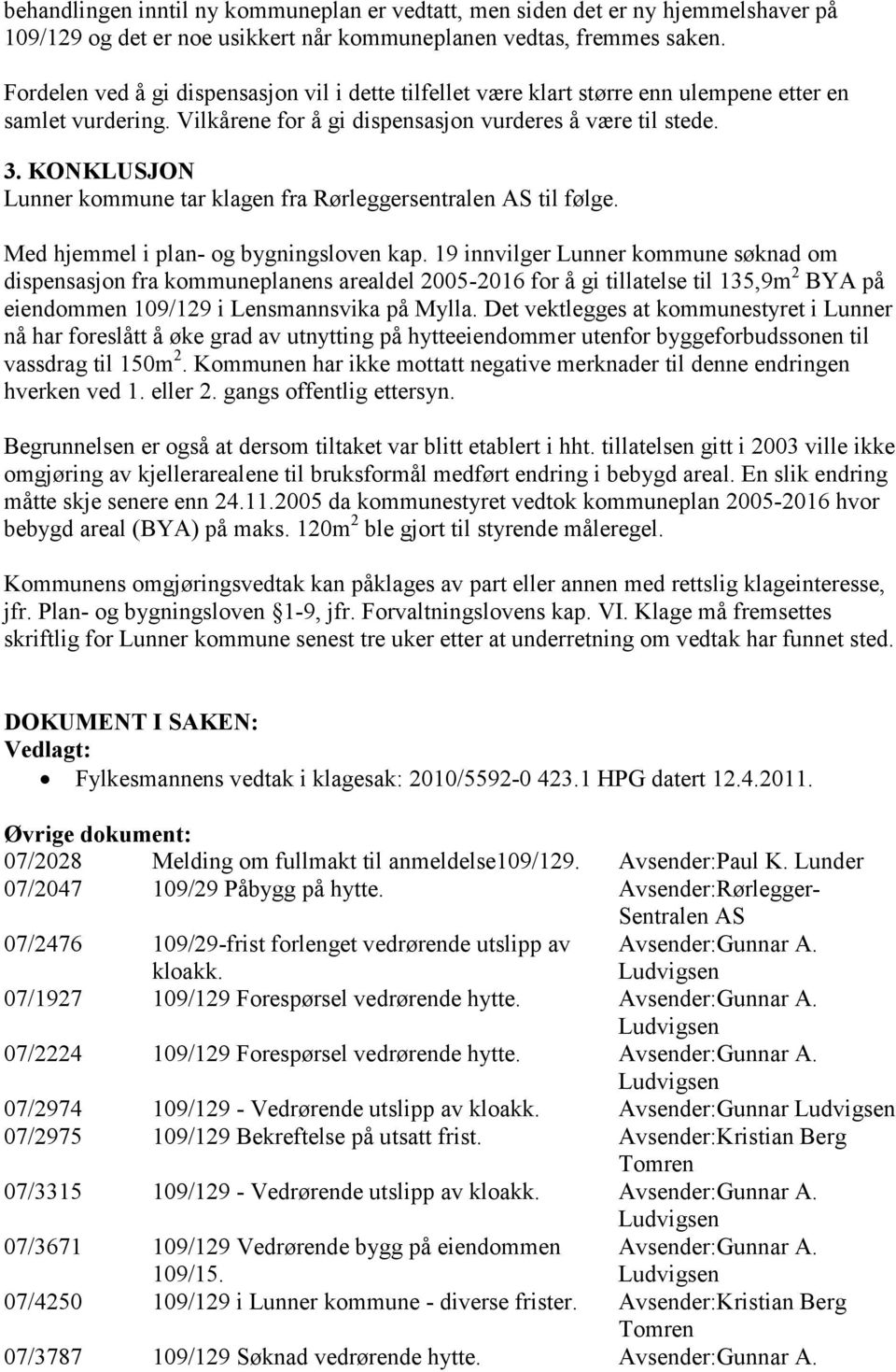 KONKLUSJON Lunner kommune tar klagen fra Rørleggersentralen til følge. Med hjemmel i plan- og bygningsloven kap.