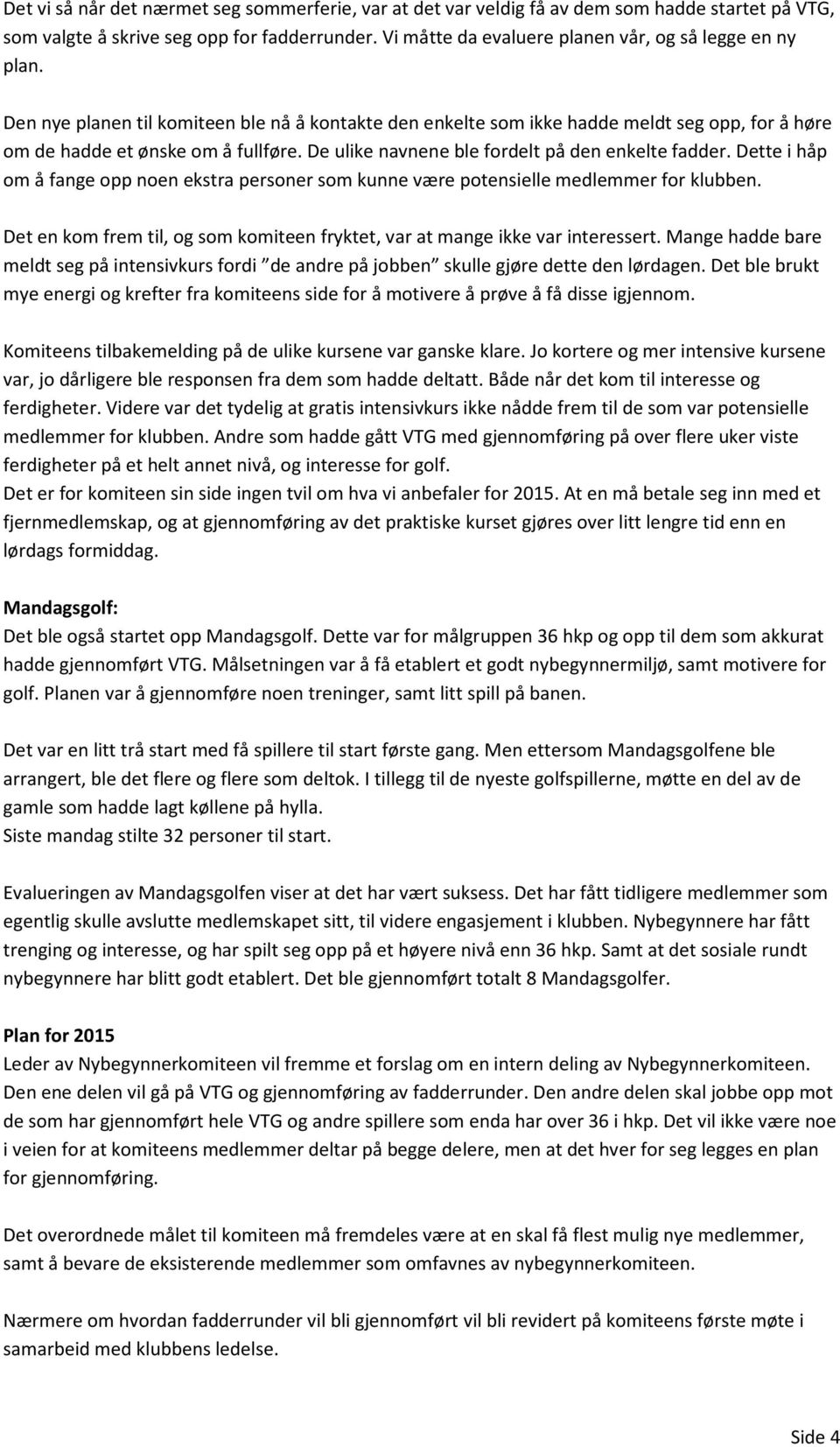 De ulike navnene ble fordelt på den enkelte fadder. Dette i håp om å fange opp noen ekstra personer som kunne være potensielle medlemmer for klubben.