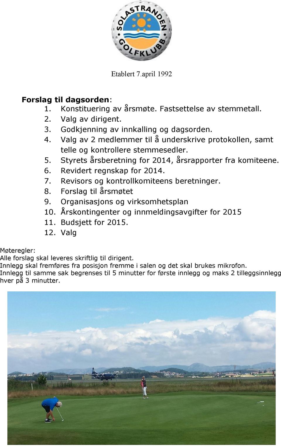 Revisors og kontrollkomiteens beretninger. 8. Forslag til årsmøtet 9. Organisasjons og virksomhetsplan 10. Årskontingenter og innmeldingsavgifter for 2015 11. Budsjett for 2015. 12.