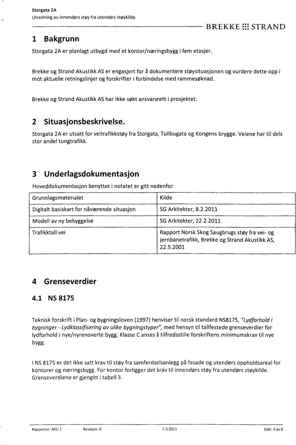 Brekke og Strand Akustikk AS har ikke søkt ansvarsrett i prosjektet. 2 Situasjonsbeskrivelse. Storgata 2A er utsatt for veitrafikkstøy fra Storgata, Tollbugata og Kongens brygge.