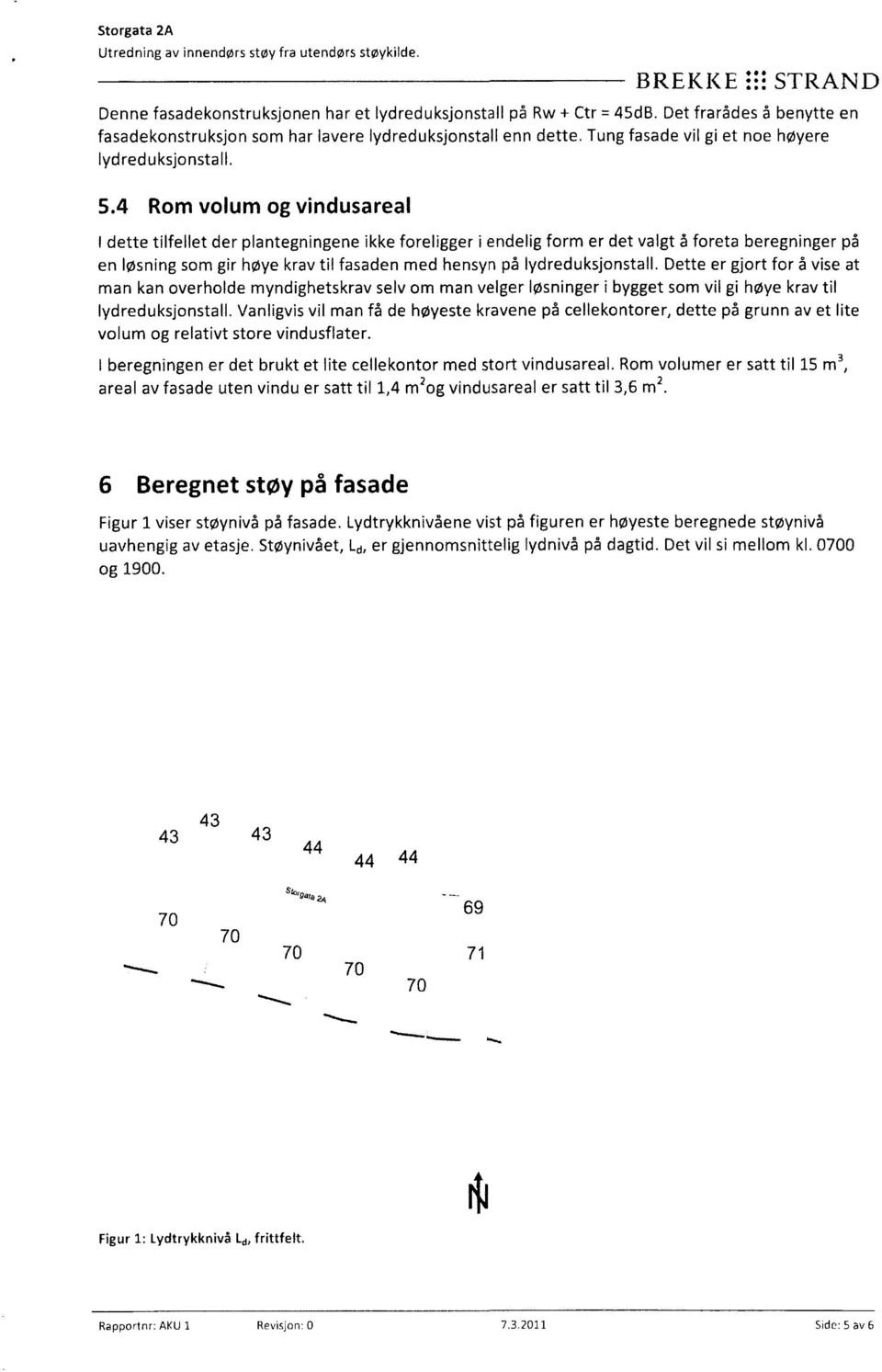 4 Rom volum og vindusareal I dette tilfellet der plantegningene ikke foreligger i endelig form er det valgt å foreta beregninger på en løsning som gir høye krav til fasaden med hensyn på