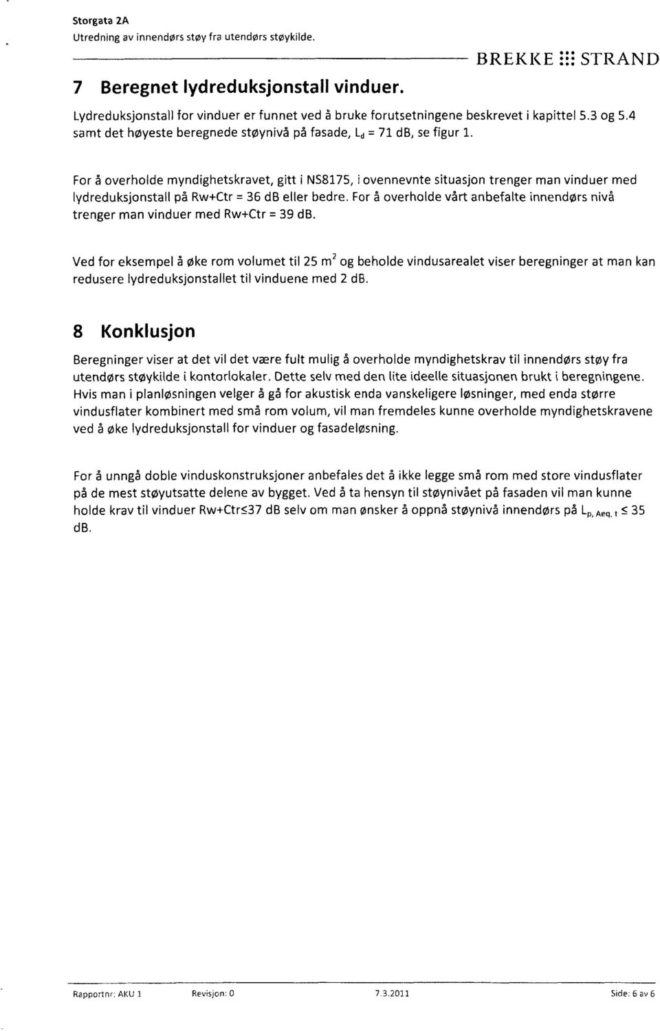 For å overholde myndighetskravet, gitt i N58175, i ovennevnte situasjon trenger man vinduer med lydreduksjonstall på Rw+Ctr = 36 db eller bedre.