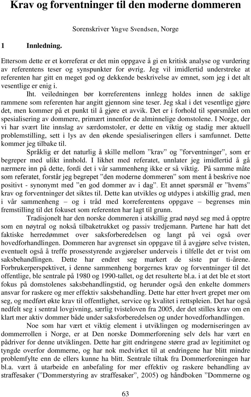 Jeg vil imidlertid understreke at referenten har gitt en meget god og dekkende beskrivelse av emnet, som jeg i det alt vesentlige er enig i. Iht.