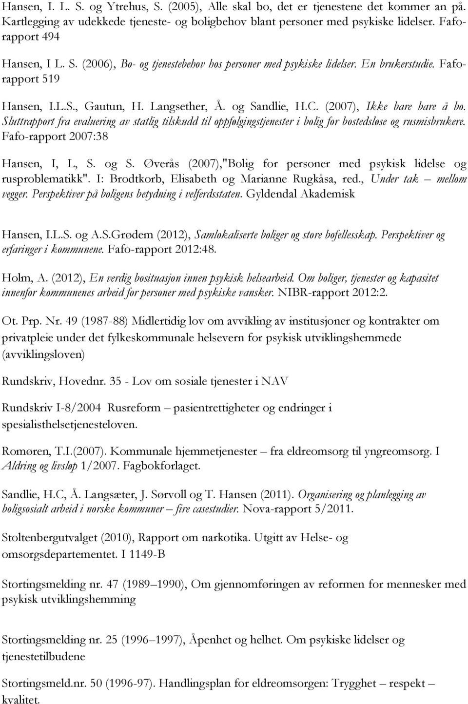 (2007), Ikke bare bare å bo. Sluttrapport fra evaluering av statlig tilskudd til oppfølgingstjenester i bolig for bostedsløse og rusmisbrukere. Fafo-rapport 2007:38 Hansen, I, L, S. og S.