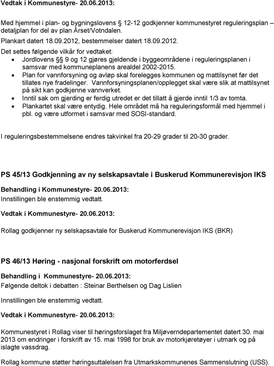 Plan for vannforsyning og avløp skal forelegges kommunen og mattilsynet før det tillates nye fradelinger. Vannforsyningsplanen/opplegget skal være slik at mattilsynet på sikt kan godkjenne vannverket.