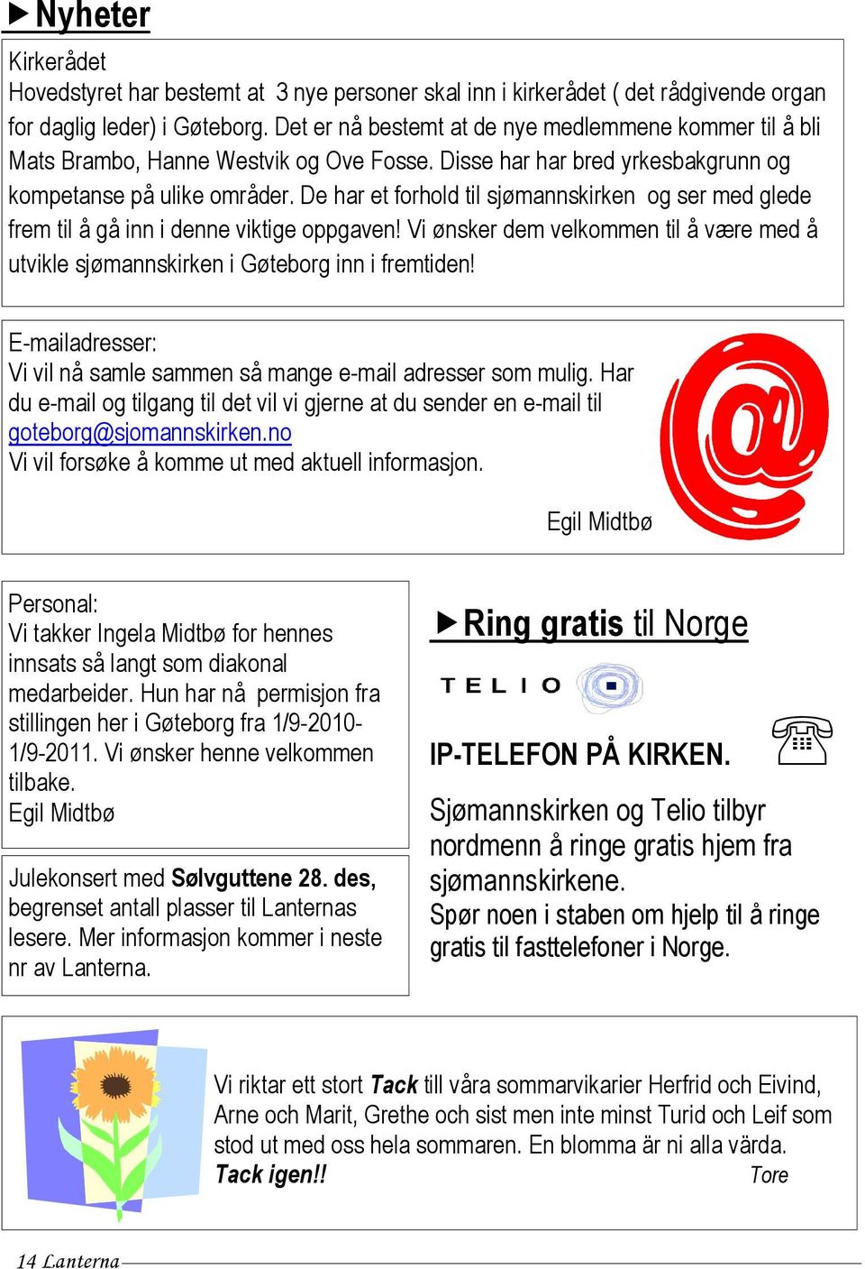 De har et forhold til sjømannskirken og ser med glede frem til å gå inn i denne viktige oppgaven! Vi ønsker dem velkommen til å være med å utvikle sjømannskirken i Gøteborg inn i fremtiden!