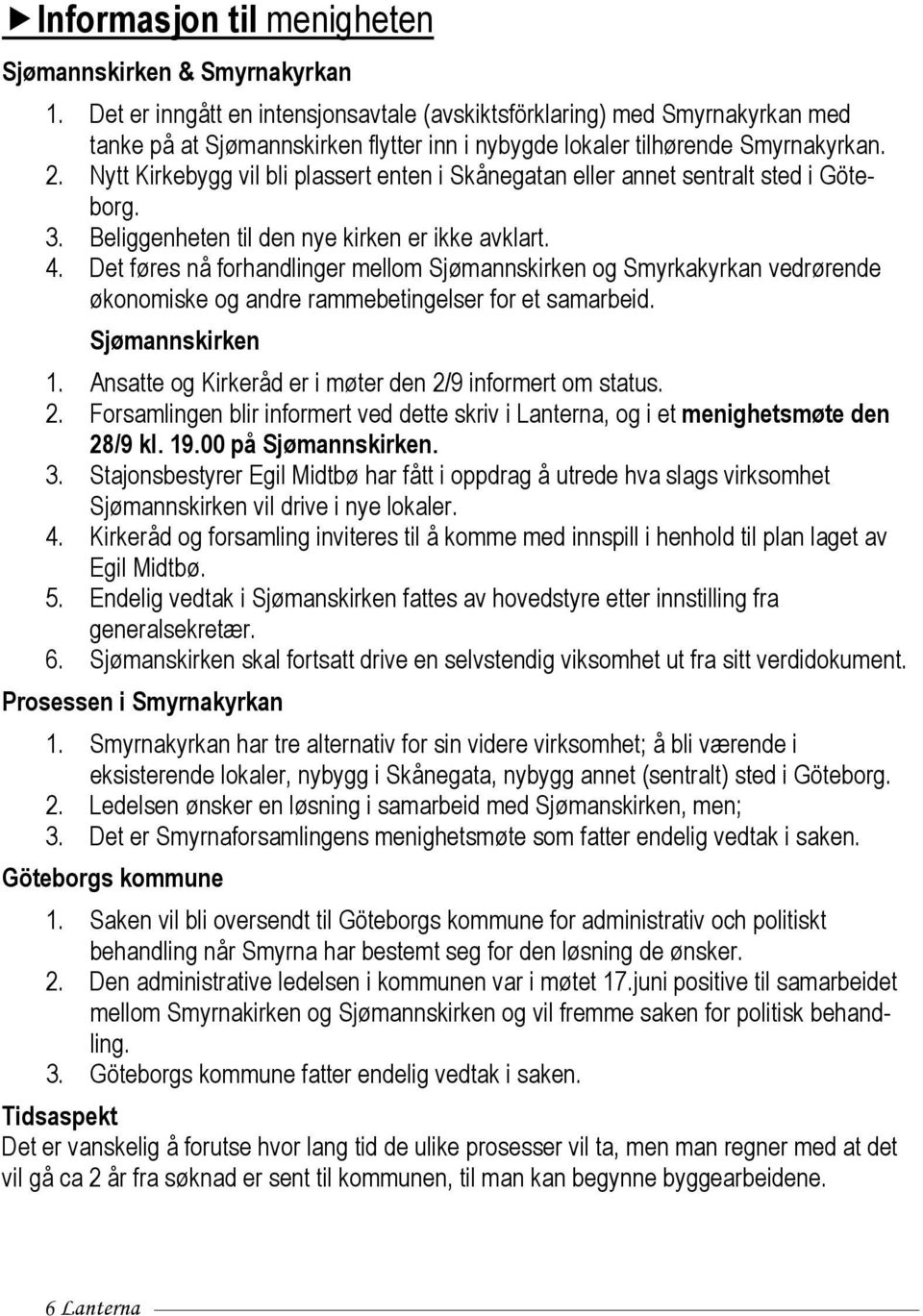 Nytt Kirkebygg vil bli plassert enten i Skånegatan eller annet sentralt sted i Göteborg. 3. Beliggenheten til den nye kirken er ikke avklart. 4.