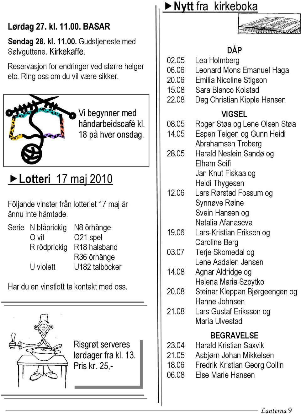 Serie N blåprickig N8 örhänge O vit O21 spel R rödprickig R18 halsband R36 örhänge U violett U182 talböcker Har du en vinstlott ta kontakt med oss. Risgrøt serveres lørdager fra kl. 13. Pris kr.