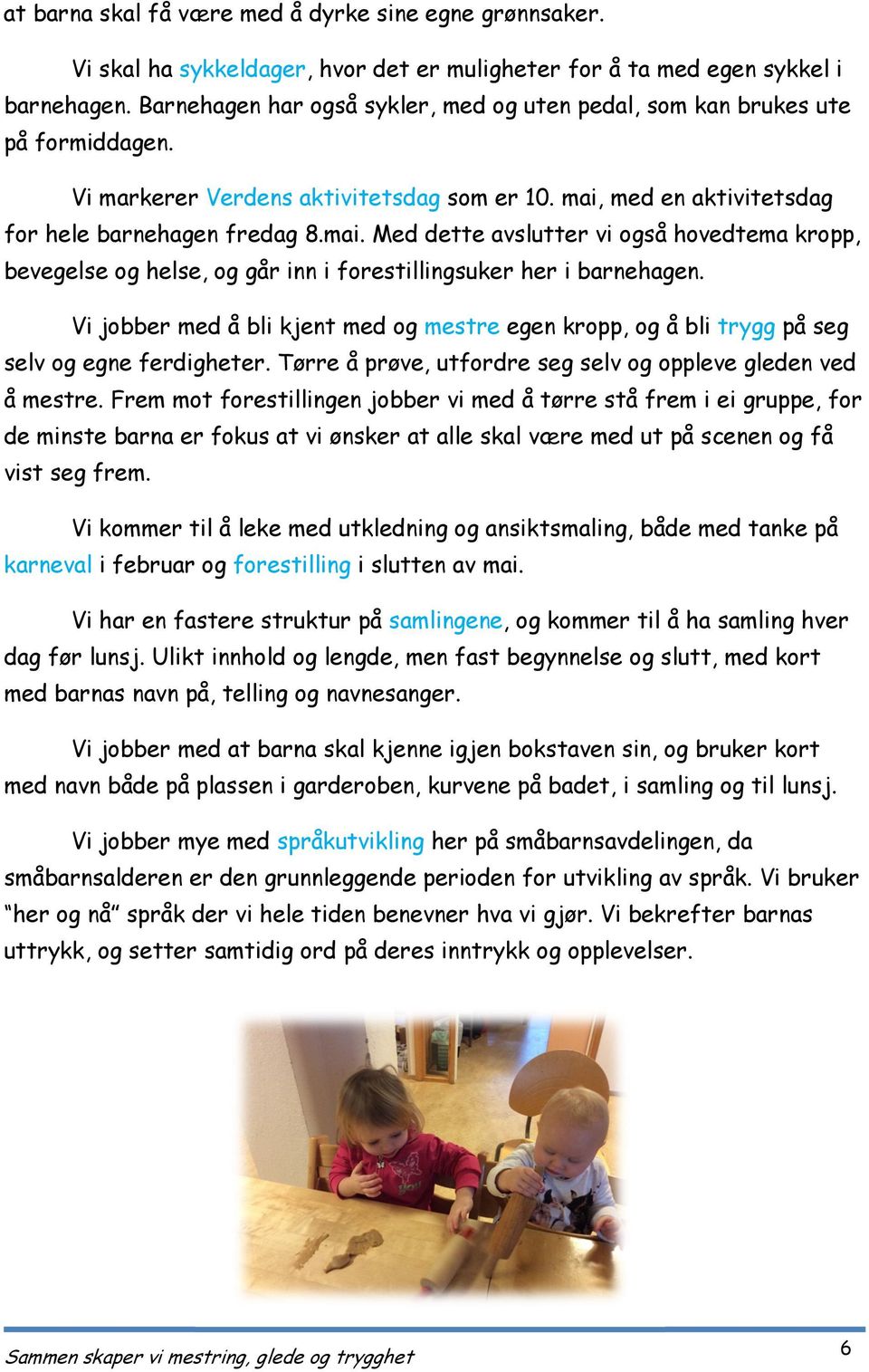 med en aktivitetsdag for hele barnehagen fredag 8.mai. Med dette avslutter vi også hovedtema kropp, bevegelse og helse, og går inn i forestillingsuker her i barnehagen.