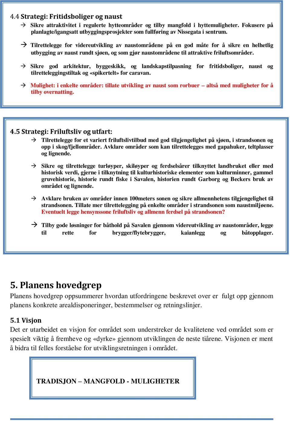 Tilrettelegge for videreutvikling av naustområdene på en god måte for å sikre en helhetlig utbygging av naust rundt sjøen, og som gjør naustområdene til attraktive friluftsområder.