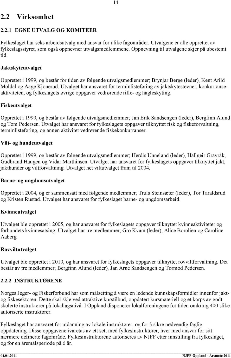 Jaktskyteutvalget Opprettet i 1999, og består for tiden av følgende utvalgsmedlemmer; Brynjar Berge (leder), Kent Arild Moldal og Aage Kjonerud.