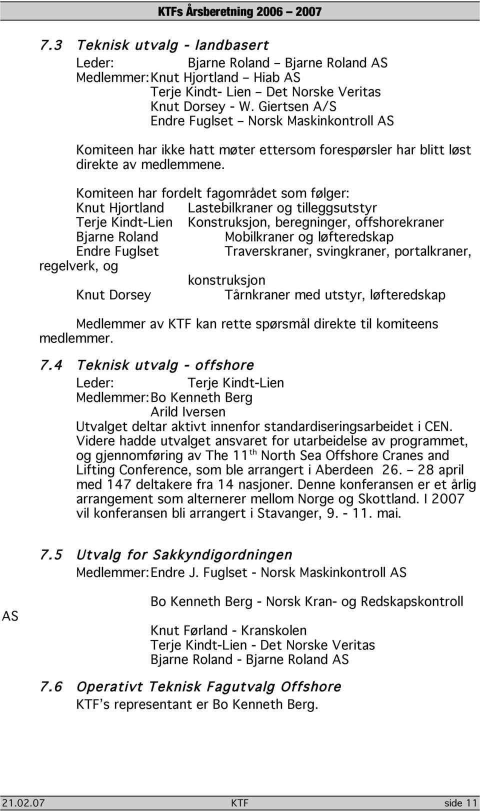 Komiteen har fordelt fagområdet som følger: Knut Hjortland Lastebilkraner og tilleggsutstyr Terje Kindt-Lien Konstruksjon, beregninger, offshorekraner Bjarne Roland Mobilkraner og løfteredskap Endre