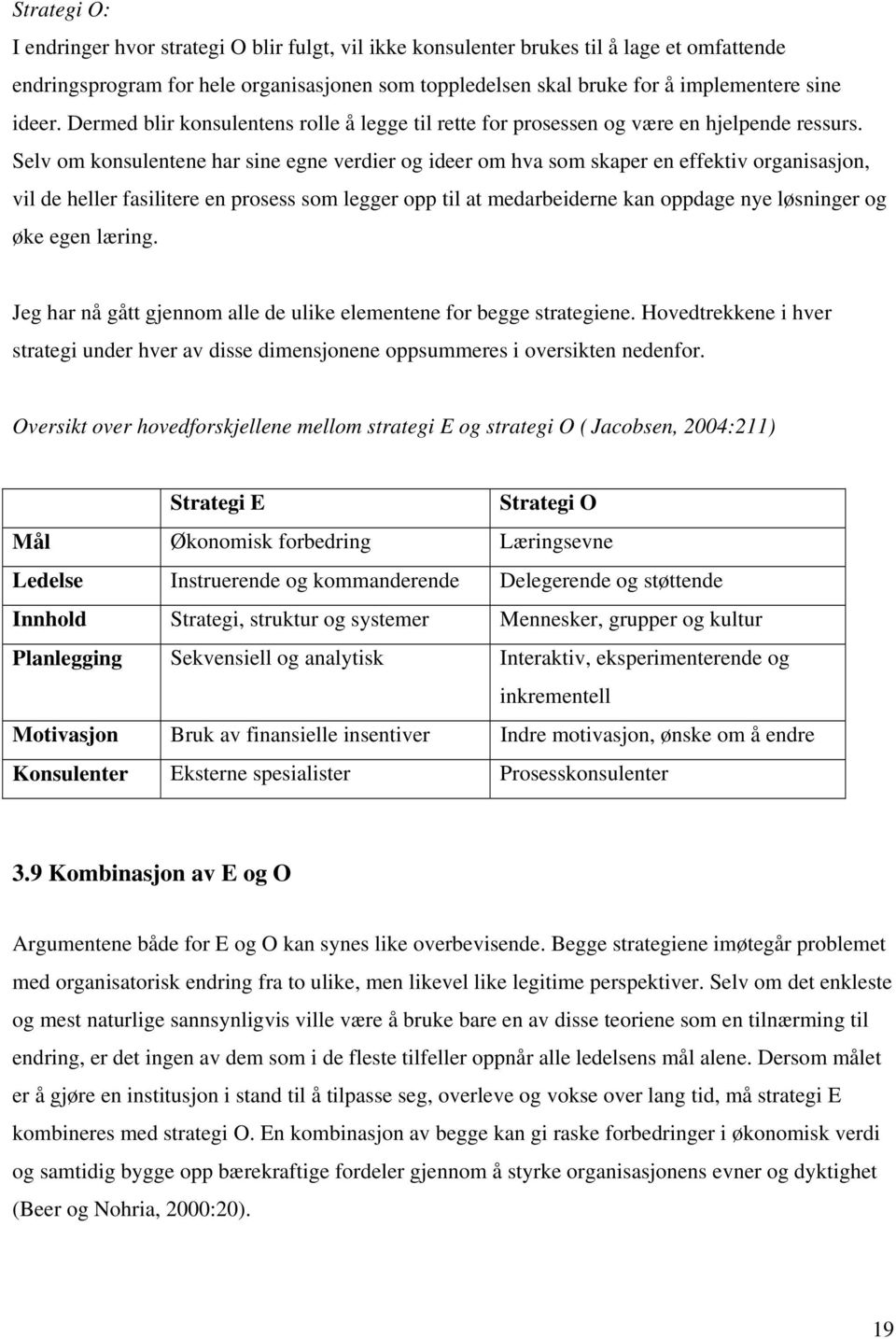 Selv om konsulentene har sine egne verdier og ideer om hva som skaper en effektiv organisasjon, vil de heller fasilitere en prosess som legger opp til at medarbeiderne kan oppdage nye løsninger og