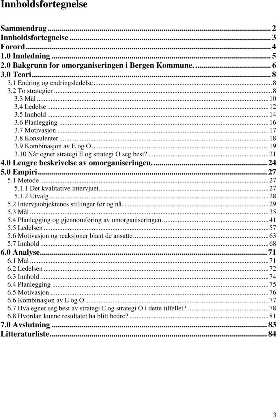 0 Lengre beskrivelse av omorganiseringen... 24 5.0 Empiri... 27 5.1 Metode...27 5.1.1 Det kvalitative intervjuet...27 5.1.2 Utvalg...28 5.2 Intervjuobjektenes stillinger før og nå....29 5.3 Mål...35 5.