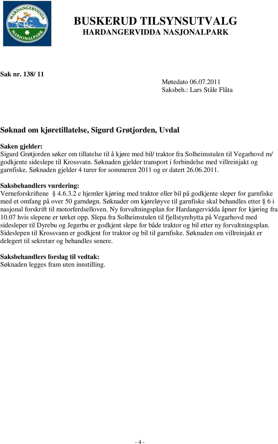 Søknaden gjelder transport i forbindelse med villreinjakt og garnfiske. Søknaden gjelder 4 turer for sommeren 2011 og er datert 26.06.2011. Saksbehandlers vurdering: Verneforskriftene 4.6.3.