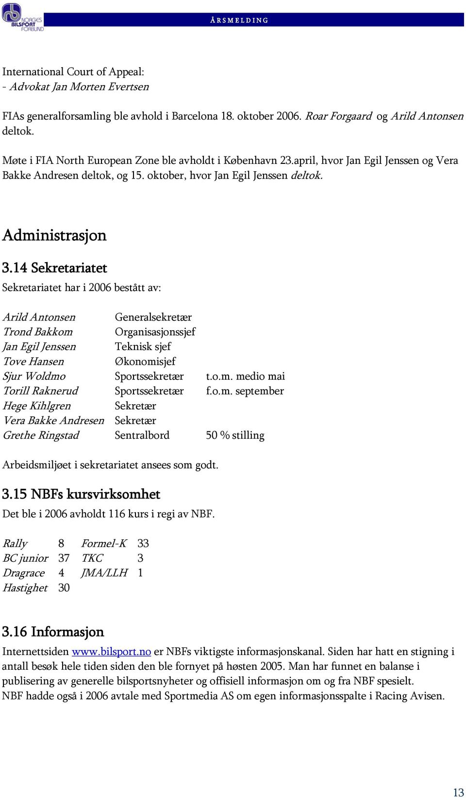 14 Sekretariatet Sekretariatet har i 2006 bestått av: Arild Antonsen Generalsekretær Trond Bakkom Organisasjonssjef Jan Egil Jenssen Teknisk sjef Tove Hansen Økonomisjef Sjur Woldmo Sportssekretær t.