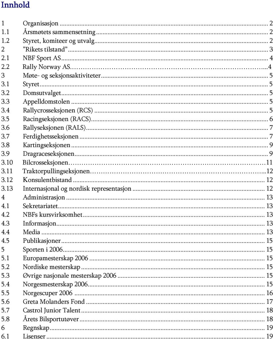 .. 9 3.9 Dragraceseksjonen... 9 3.10 Bilcrosseksjonen 11 3.11 Traktorpullingseksjonen...12 3.12 Konsulentbistand... 12 3.13 Internasjonal og nordisk representasjon... 12 4 Administrasjon... 13 4.