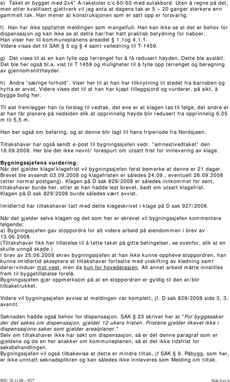 Han kan ikke se at det er behov for dispensasjon og kan ikke se at dette har/har hatt praktisk betydning for naboer. Han viser her til kommuneplanens arealdel 1.