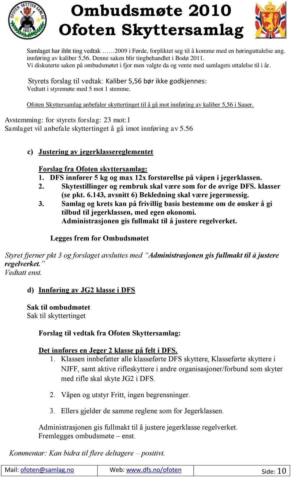 anbefaler skyttertinget til å gå mot innføring av kaliber 5,56 i Sauer. Avstemming: for styrets forslag: 23 mot:1 Samlaget vil anbefale skyttertinget å gå imot innføring av 5.